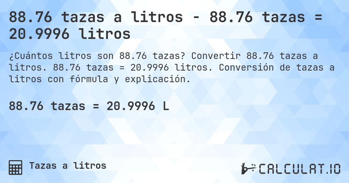 88.76 tazas a litros - 88.76 tazas = 20.9996 litros. Convertir 88.76 tazas a litros. 88.76 tazas = 20.9996 litros. Conversión de tazas a litros con fórmula y explicación.