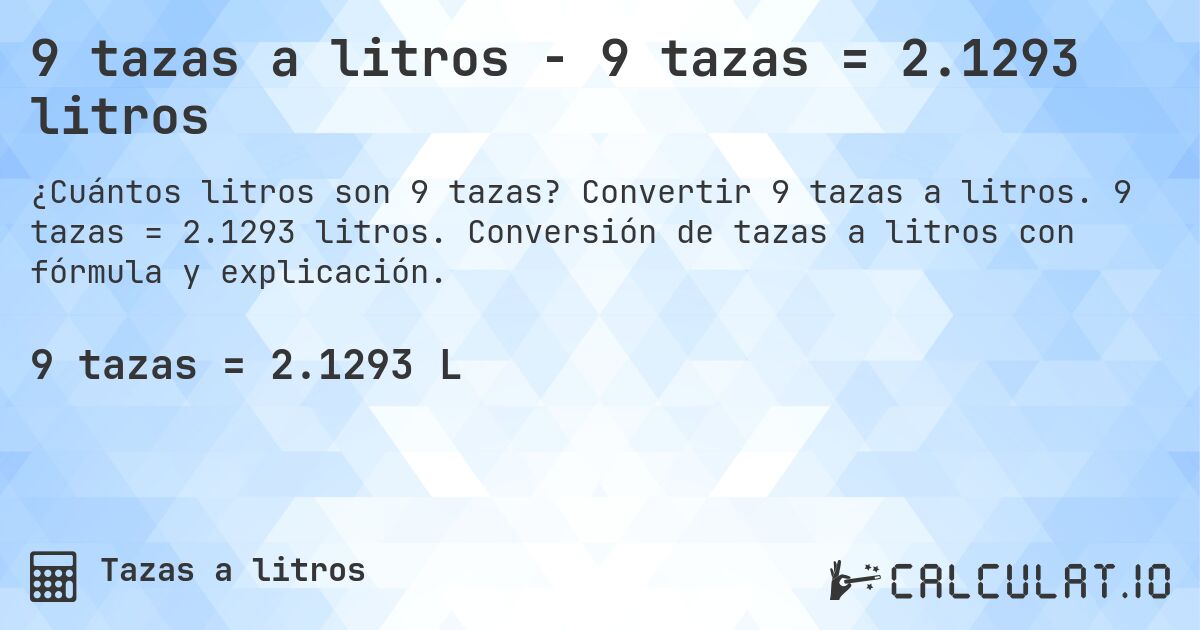 9 tazas a litros - 9 tazas = 2.1293 litros. Convertir 9 tazas a litros. 9 tazas = 2.1293 litros. Conversión de tazas a litros con fórmula y explicación.