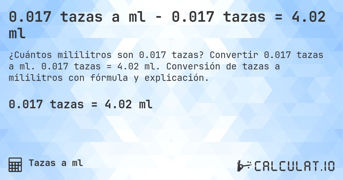 0.017 tazas a ml - 0.017 tazas = 4.02 ml. Convertir 0.017 tazas a ml. 0.017 tazas = 4.02 ml. Conversión de tazas a mililitros con fórmula y explicación.
