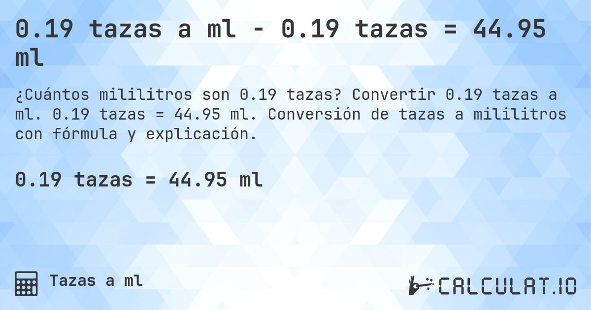 0.19 tazas a ml - 0.19 tazas = 44.95 ml. Convertir 0.19 tazas a ml. 0.19 tazas = 44.95 ml. Conversión de tazas a mililitros con fórmula y explicación.