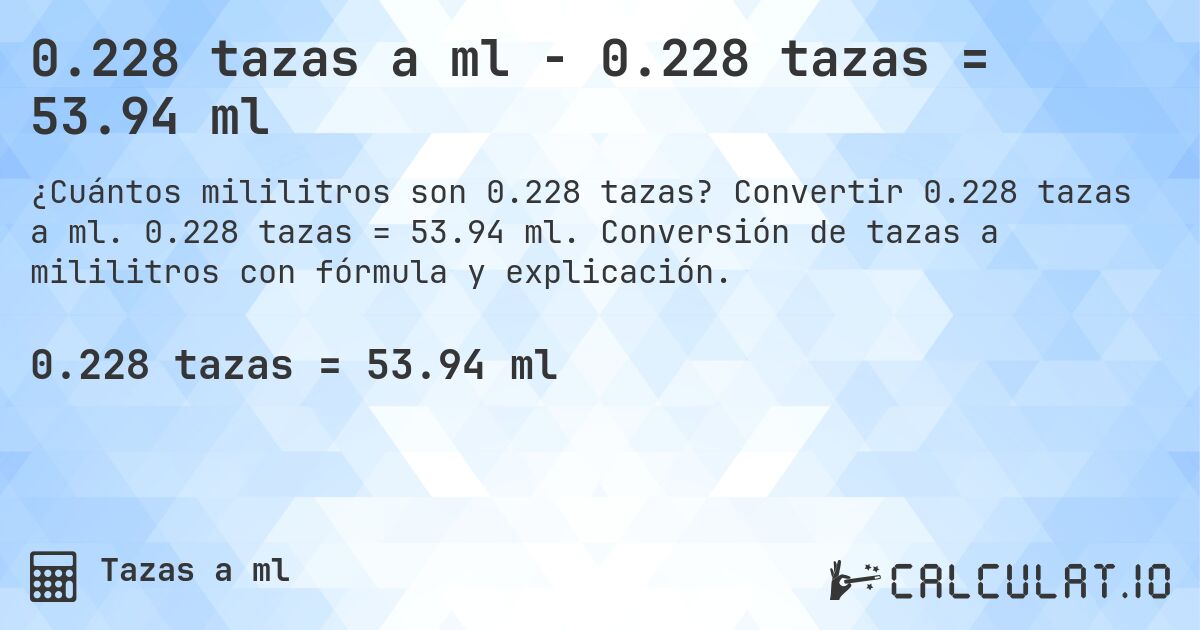 0.228 tazas a ml - 0.228 tazas = 53.94 ml. Convertir 0.228 tazas a ml. 0.228 tazas = 53.94 ml. Conversión de tazas a mililitros con fórmula y explicación.