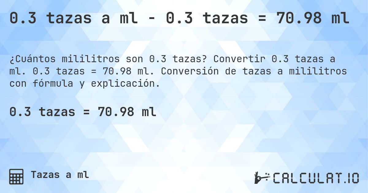 0.3 tazas a ml - 0.3 tazas = 70.98 ml. Convertir 0.3 tazas a ml. 0.3 tazas = 70.98 ml. Conversión de tazas a mililitros con fórmula y explicación.
