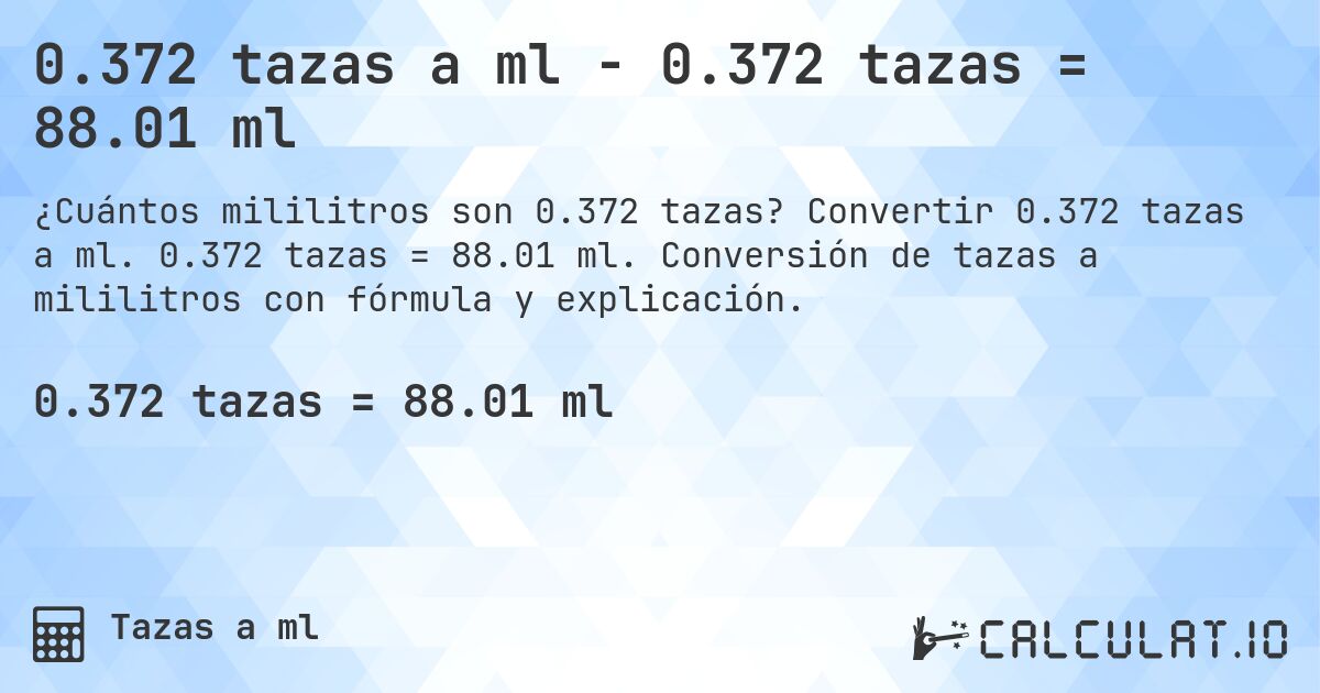0.372 tazas a ml - 0.372 tazas = 88.01 ml. Convertir 0.372 tazas a ml. 0.372 tazas = 88.01 ml. Conversión de tazas a mililitros con fórmula y explicación.
