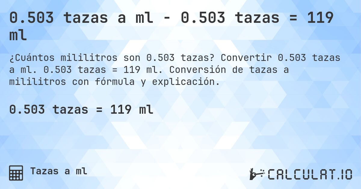 0.503 tazas a ml - 0.503 tazas = 119 ml. Convertir 0.503 tazas a ml. 0.503 tazas = 119 ml. Conversión de tazas a mililitros con fórmula y explicación.
