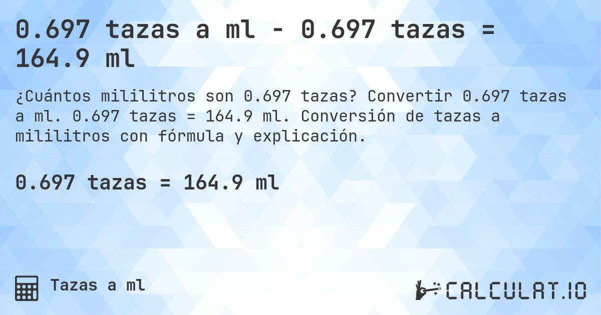 0.697 tazas a ml - 0.697 tazas = 164.9 ml. Convertir 0.697 tazas a ml. 0.697 tazas = 164.9 ml. Conversión de tazas a mililitros con fórmula y explicación.