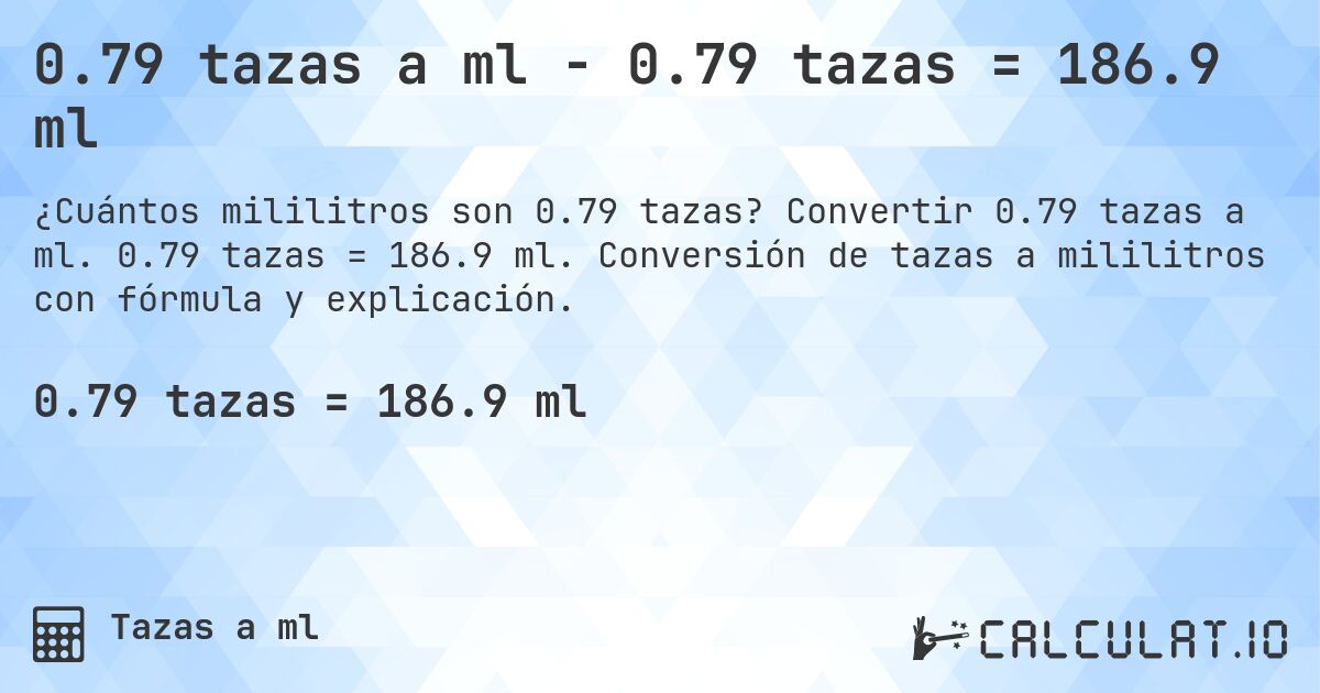 0.79 tazas a ml - 0.79 tazas = 186.9 ml. Convertir 0.79 tazas a ml. 0.79 tazas = 186.9 ml. Conversión de tazas a mililitros con fórmula y explicación.