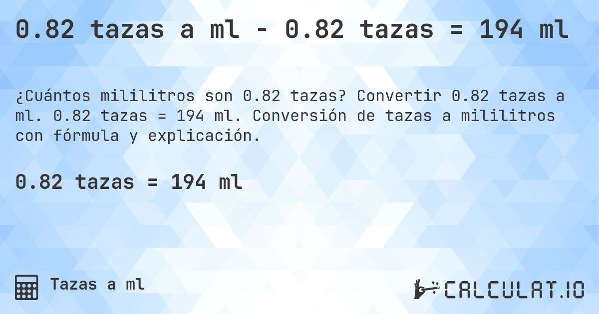 0.82 tazas a ml - 0.82 tazas = 194 ml. Convertir 0.82 tazas a ml. 0.82 tazas = 194 ml. Conversión de tazas a mililitros con fórmula y explicación.