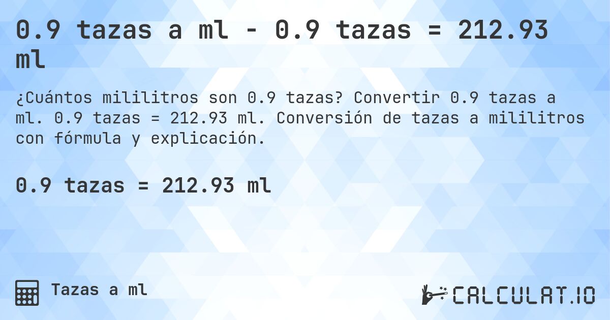 0.9 tazas a ml - 0.9 tazas = 212.93 ml. Convertir 0.9 tazas a ml. 0.9 tazas = 212.93 ml. Conversión de tazas a mililitros con fórmula y explicación.
