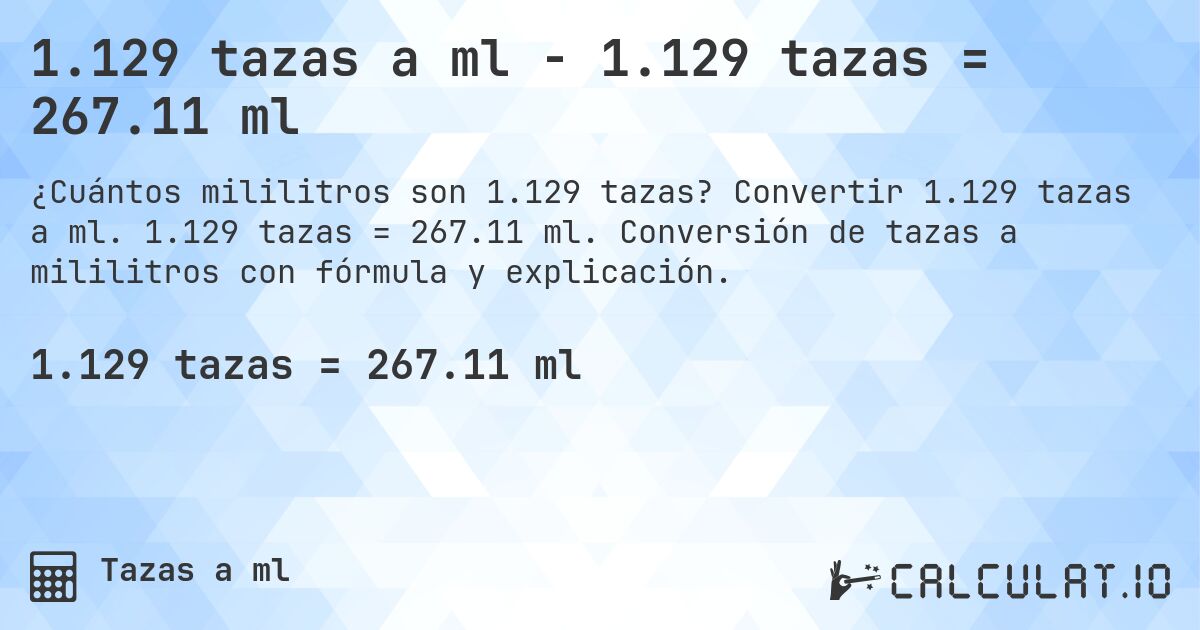 1.129 tazas a ml - 1.129 tazas = 267.11 ml. Convertir 1.129 tazas a ml. 1.129 tazas = 267.11 ml. Conversión de tazas a mililitros con fórmula y explicación.