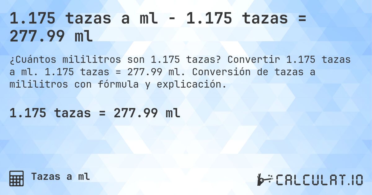 1.175 tazas a ml - 1.175 tazas = 277.99 ml. Convertir 1.175 tazas a ml. 1.175 tazas = 277.99 ml. Conversión de tazas a mililitros con fórmula y explicación.