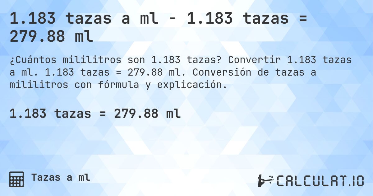 1.183 tazas a ml - 1.183 tazas = 279.88 ml. Convertir 1.183 tazas a ml. 1.183 tazas = 279.88 ml. Conversión de tazas a mililitros con fórmula y explicación.