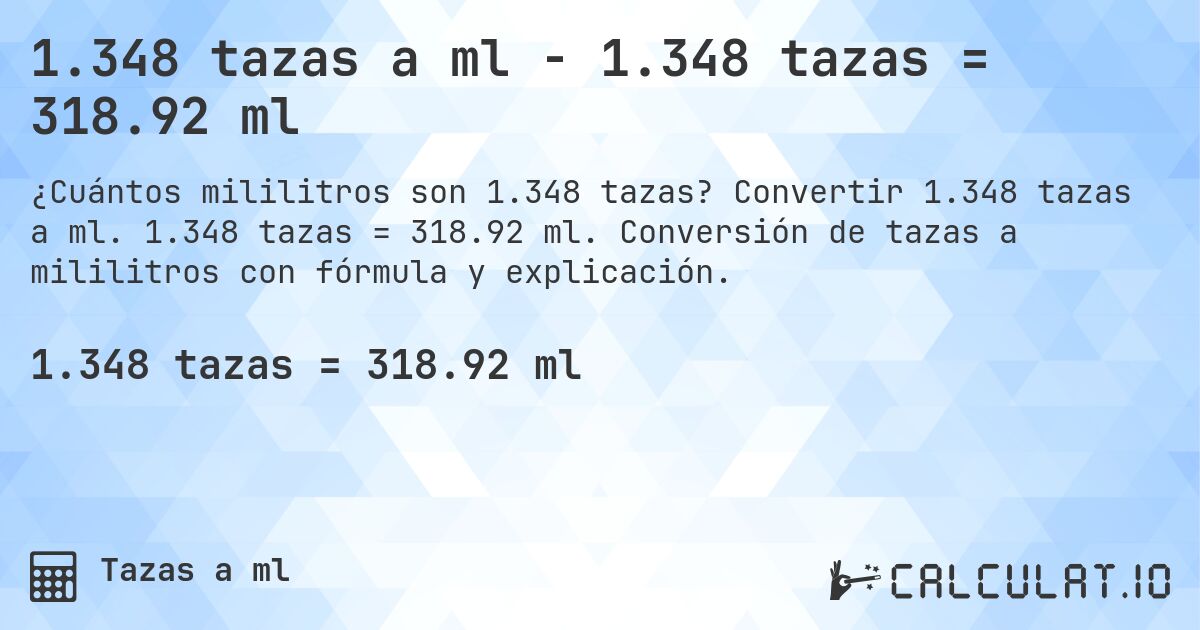 1.348 tazas a ml - 1.348 tazas = 318.92 ml. Convertir 1.348 tazas a ml. 1.348 tazas = 318.92 ml. Conversión de tazas a mililitros con fórmula y explicación.
