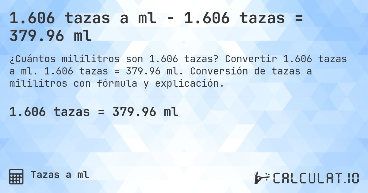 1.606 tazas a ml - 1.606 tazas = 379.96 ml. Convertir 1.606 tazas a ml. 1.606 tazas = 379.96 ml. Conversión de tazas a mililitros con fórmula y explicación.