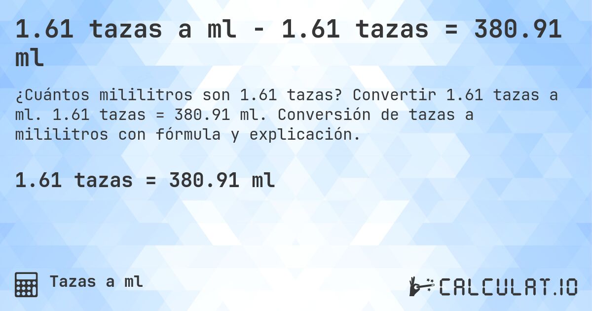 1.61 tazas a ml - 1.61 tazas = 380.91 ml. Convertir 1.61 tazas a ml. 1.61 tazas = 380.91 ml. Conversión de tazas a mililitros con fórmula y explicación.