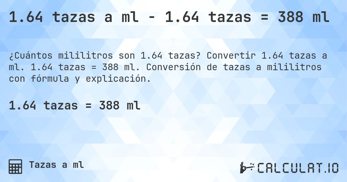 1.64 tazas a ml - 1.64 tazas = 388 ml. Convertir 1.64 tazas a ml. 1.64 tazas = 388 ml. Conversión de tazas a mililitros con fórmula y explicación.