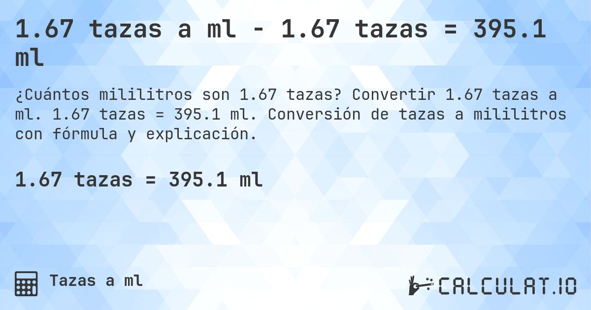1.67 tazas a ml - 1.67 tazas = 395.1 ml. Convertir 1.67 tazas a ml. 1.67 tazas = 395.1 ml. Conversión de tazas a mililitros con fórmula y explicación.