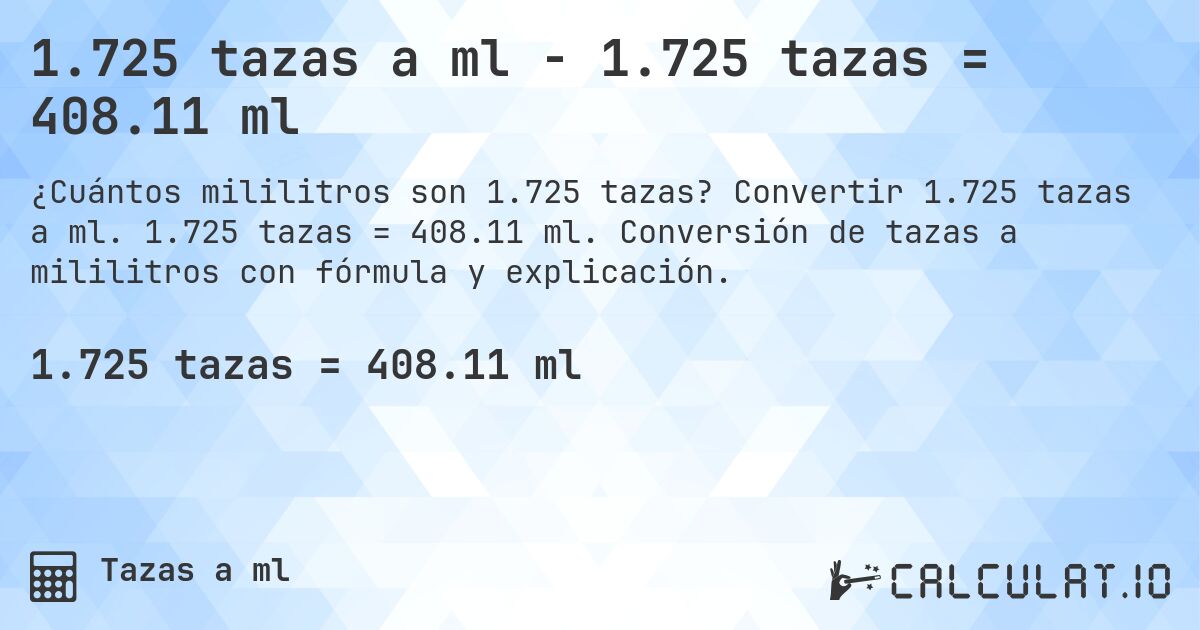 1.725 tazas a ml - 1.725 tazas = 408.11 ml. Convertir 1.725 tazas a ml. 1.725 tazas = 408.11 ml. Conversión de tazas a mililitros con fórmula y explicación.