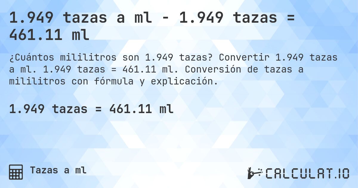 1.949 tazas a ml - 1.949 tazas = 461.11 ml. Convertir 1.949 tazas a ml. 1.949 tazas = 461.11 ml. Conversión de tazas a mililitros con fórmula y explicación.