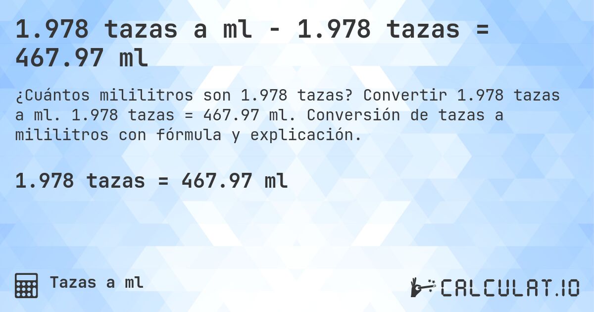 1.978 tazas a ml - 1.978 tazas = 467.97 ml. Convertir 1.978 tazas a ml. 1.978 tazas = 467.97 ml. Conversión de tazas a mililitros con fórmula y explicación.
