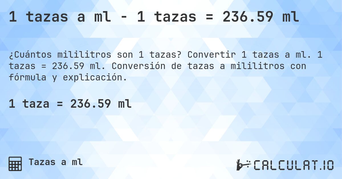 1 tazas a ml - 1 tazas = 236.59 ml. Convertir 1 tazas a ml. 1 tazas = 236.59 ml. Conversión de tazas a mililitros con fórmula y explicación.