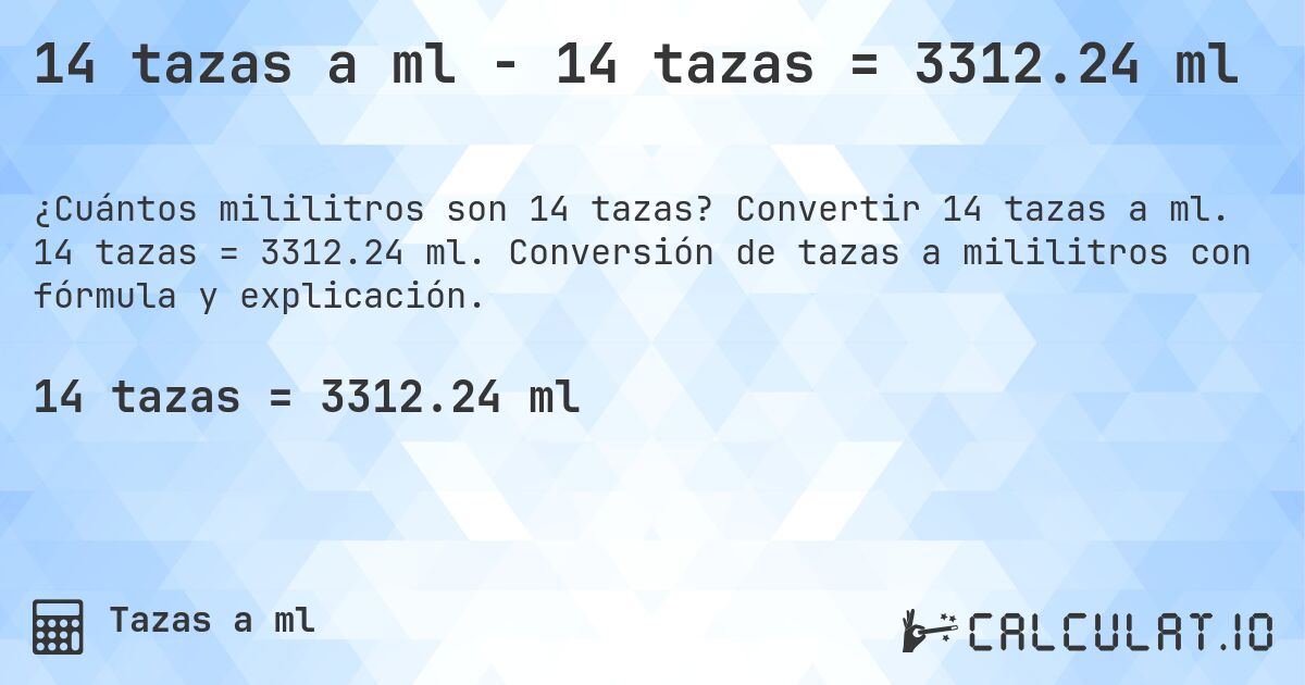 14 tazas a ml - 14 tazas = 3312.24 ml. Convertir 14 tazas a ml. 14 tazas = 3312.24 ml. Conversión de tazas a mililitros con fórmula y explicación.