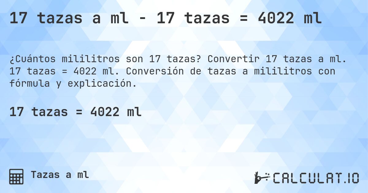 17 tazas a ml - 17 tazas = 4022 ml. Convertir 17 tazas a ml. 17 tazas = 4022 ml. Conversión de tazas a mililitros con fórmula y explicación.