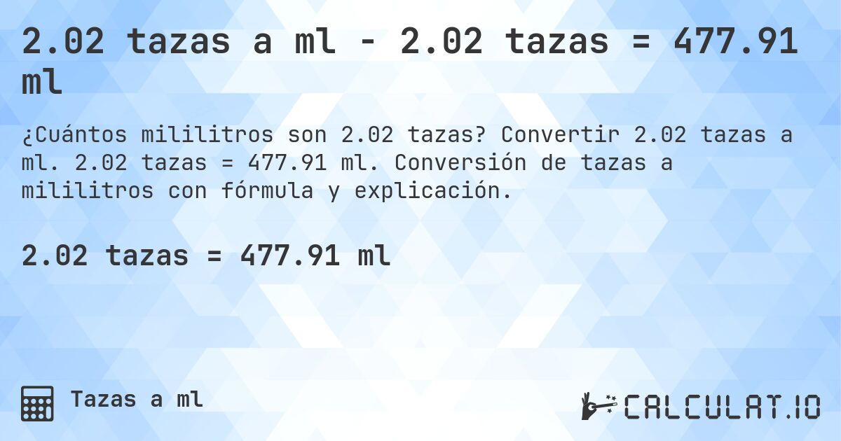 2.02 tazas a ml - 2.02 tazas = 477.91 ml. Convertir 2.02 tazas a ml. 2.02 tazas = 477.91 ml. Conversión de tazas a mililitros con fórmula y explicación.