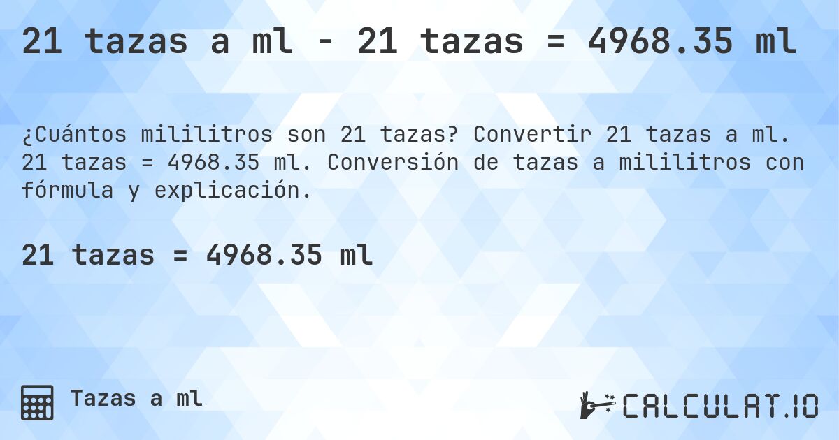 21 tazas a ml - 21 tazas = 4968.35 ml. Convertir 21 tazas a ml. 21 tazas = 4968.35 ml. Conversión de tazas a mililitros con fórmula y explicación.