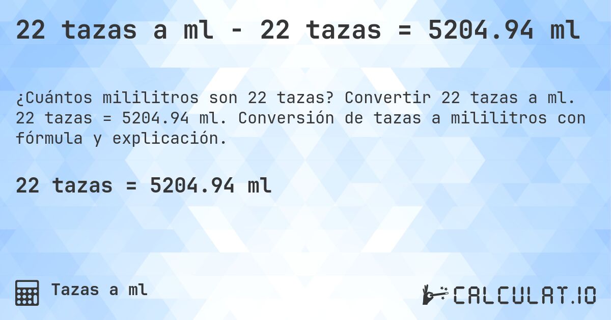 22 tazas a ml - 22 tazas = 5204.94 ml. Convertir 22 tazas a ml. 22 tazas = 5204.94 ml. Conversión de tazas a mililitros con fórmula y explicación.
