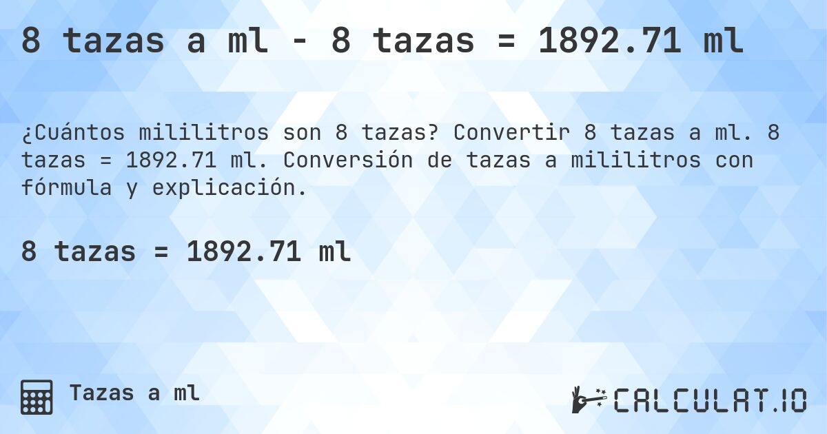 8 tazas a ml - 8 tazas = 1892.71 ml. Convertir 8 tazas a ml. 8 tazas = 1892.71 ml. Conversión de tazas a mililitros con fórmula y explicación.