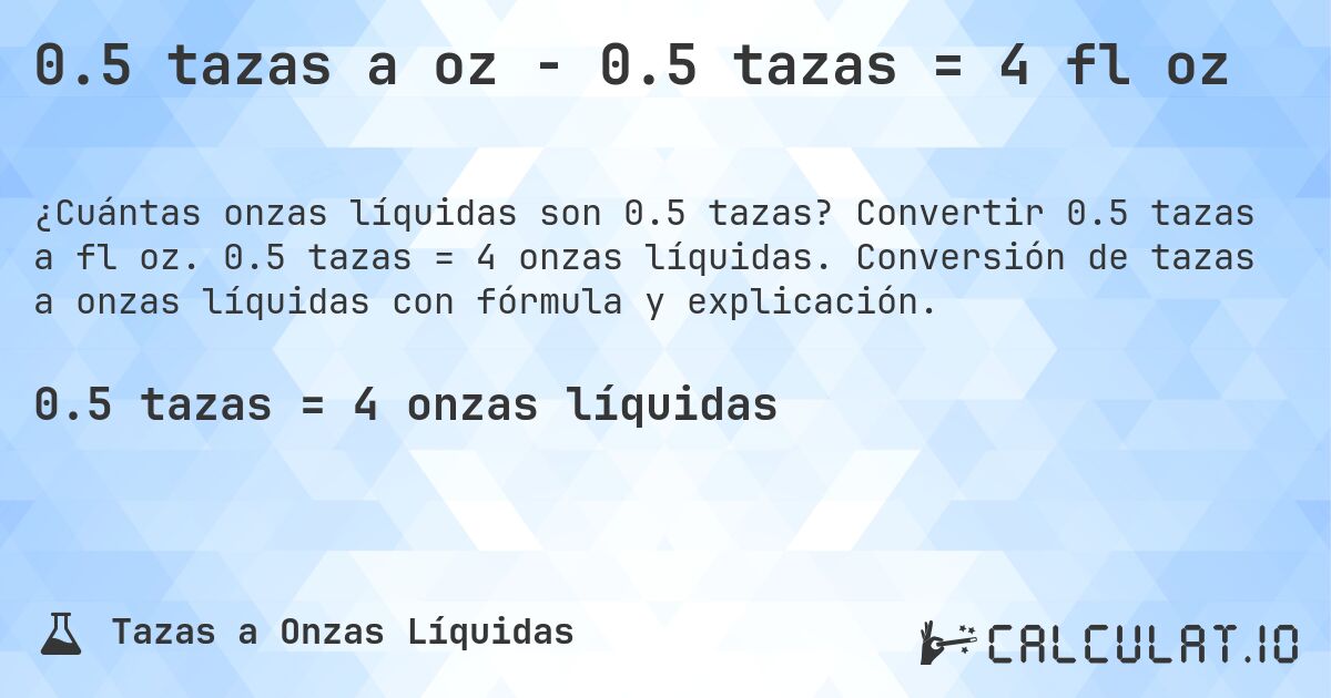 0.5 tazas a oz - 0.5 tazas = 4 fl oz. Convertir 0.5 tazas a fl oz. 0.5 tazas = 4 onzas líquidas. Conversión de tazas a onzas líquidas con fórmula y explicación.