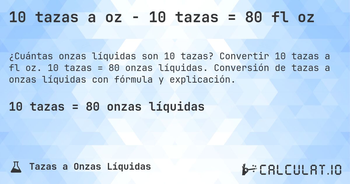 10 tazas a oz - 10 tazas = 80 fl oz. Convertir 10 tazas a fl oz. 10 tazas = 80 onzas líquidas. Conversión de tazas a onzas líquidas con fórmula y explicación.