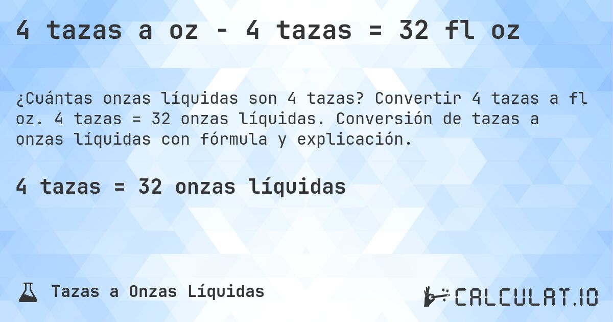 4 tazas a oz - 4 tazas = 32 fl oz. Convertir 4 tazas a fl oz. 4 tazas = 32 onzas líquidas. Conversión de tazas a onzas líquidas con fórmula y explicación.