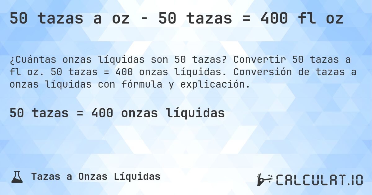 50 tazas a oz - 50 tazas = 400 fl oz. Convertir 50 tazas a fl oz. 50 tazas = 400 onzas líquidas. Conversión de tazas a onzas líquidas con fórmula y explicación.