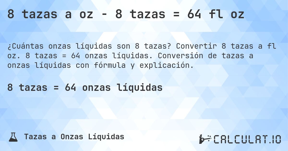 8 tazas a oz - 8 tazas = 64 fl oz. Convertir 8 tazas a fl oz. 8 tazas = 64 onzas líquidas. Conversión de tazas a onzas líquidas con fórmula y explicación.