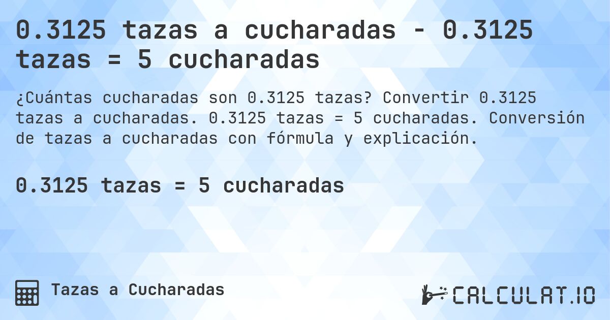 0.3125 tazas a cucharadas - 0.3125 tazas = 5 cucharadas. Convertir 0.3125 tazas a cucharadas. 0.3125 tazas = 5 cucharadas. Conversión de tazas a cucharadas con fórmula y explicación.