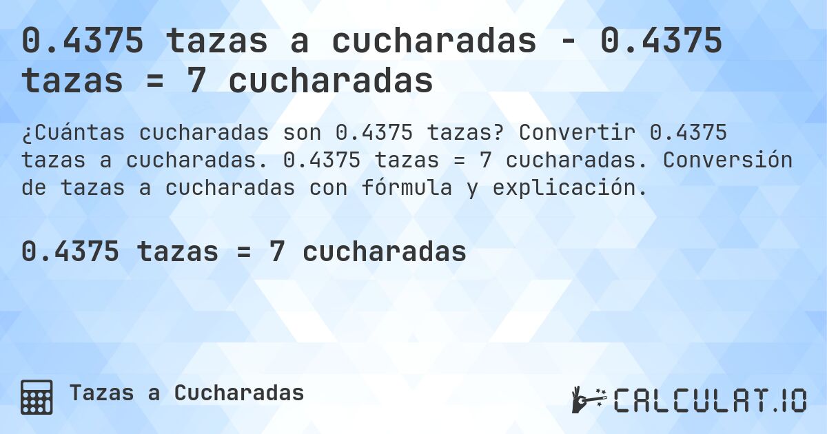 0.4375 tazas a cucharadas - 0.4375 tazas = 7 cucharadas. Convertir 0.4375 tazas a cucharadas. 0.4375 tazas = 7 cucharadas. Conversión de tazas a cucharadas con fórmula y explicación.