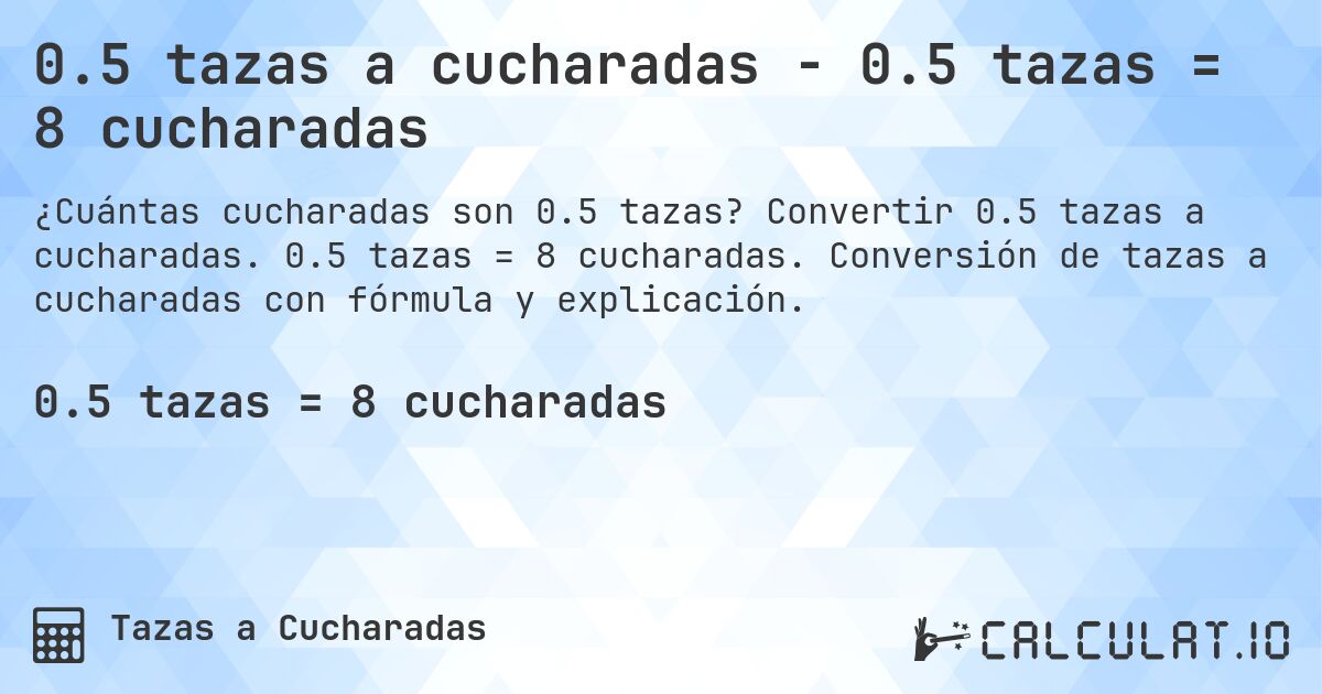 0.5 tazas a cucharadas - 0.5 tazas = 8 cucharadas. Convertir 0.5 tazas a cucharadas. 0.5 tazas = 8 cucharadas. Conversión de tazas a cucharadas con fórmula y explicación.