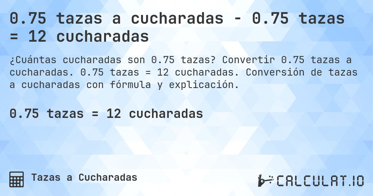 0.75 tazas a cucharadas - 0.75 tazas = 12 cucharadas. Convertir 0.75 tazas a cucharadas. 0.75 tazas = 12 cucharadas. Conversión de tazas a cucharadas con fórmula y explicación.