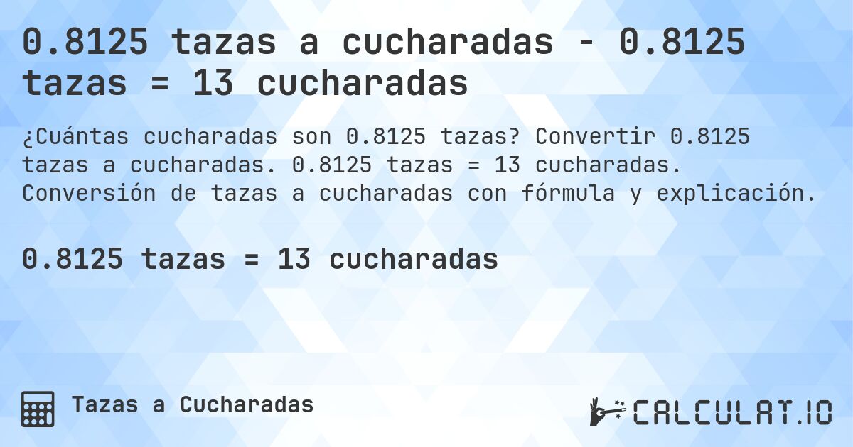 0.8125 tazas a cucharadas - 0.8125 tazas = 13 cucharadas. Convertir 0.8125 tazas a cucharadas. 0.8125 tazas = 13 cucharadas. Conversión de tazas a cucharadas con fórmula y explicación.