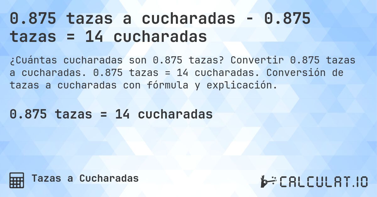 0.875 tazas a cucharadas - 0.875 tazas = 14 cucharadas. Convertir 0.875 tazas a cucharadas. 0.875 tazas = 14 cucharadas. Conversión de tazas a cucharadas con fórmula y explicación.