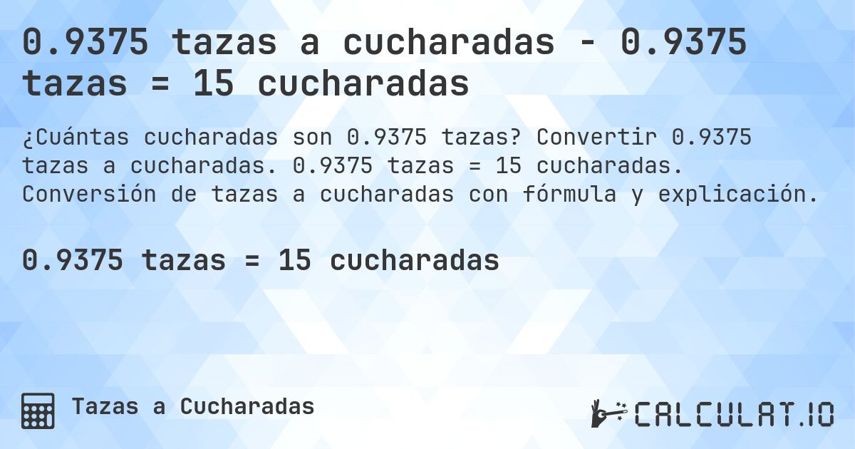 0.9375 tazas a cucharadas - 0.9375 tazas = 15 cucharadas. Convertir 0.9375 tazas a cucharadas. 0.9375 tazas = 15 cucharadas. Conversión de tazas a cucharadas con fórmula y explicación.