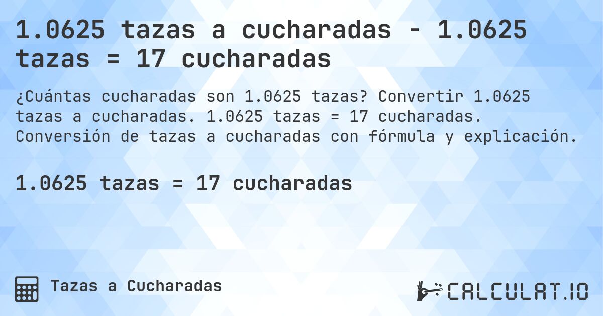 1.0625 tazas a cucharadas - 1.0625 tazas = 17 cucharadas. Convertir 1.0625 tazas a cucharadas. 1.0625 tazas = 17 cucharadas. Conversión de tazas a cucharadas con fórmula y explicación.