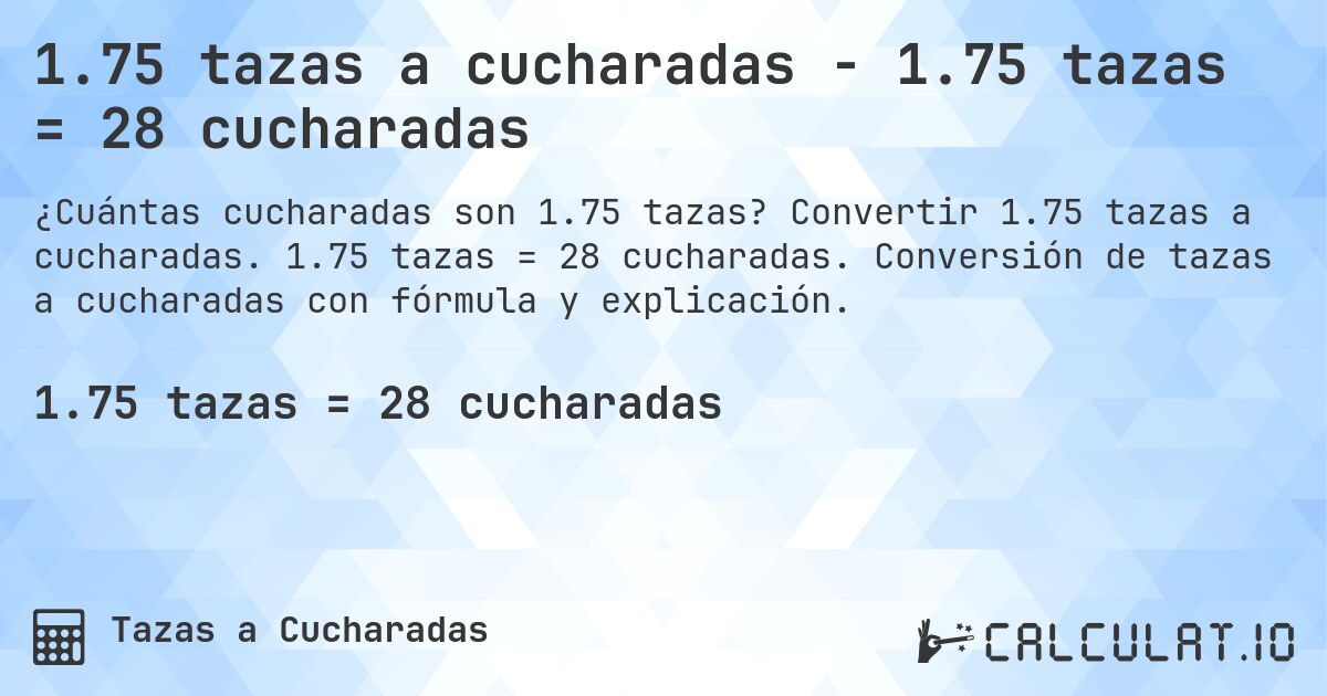1.75 tazas a cucharadas - 1.75 tazas = 28 cucharadas. Convertir 1.75 tazas a cucharadas. 1.75 tazas = 28 cucharadas. Conversión de tazas a cucharadas con fórmula y explicación.