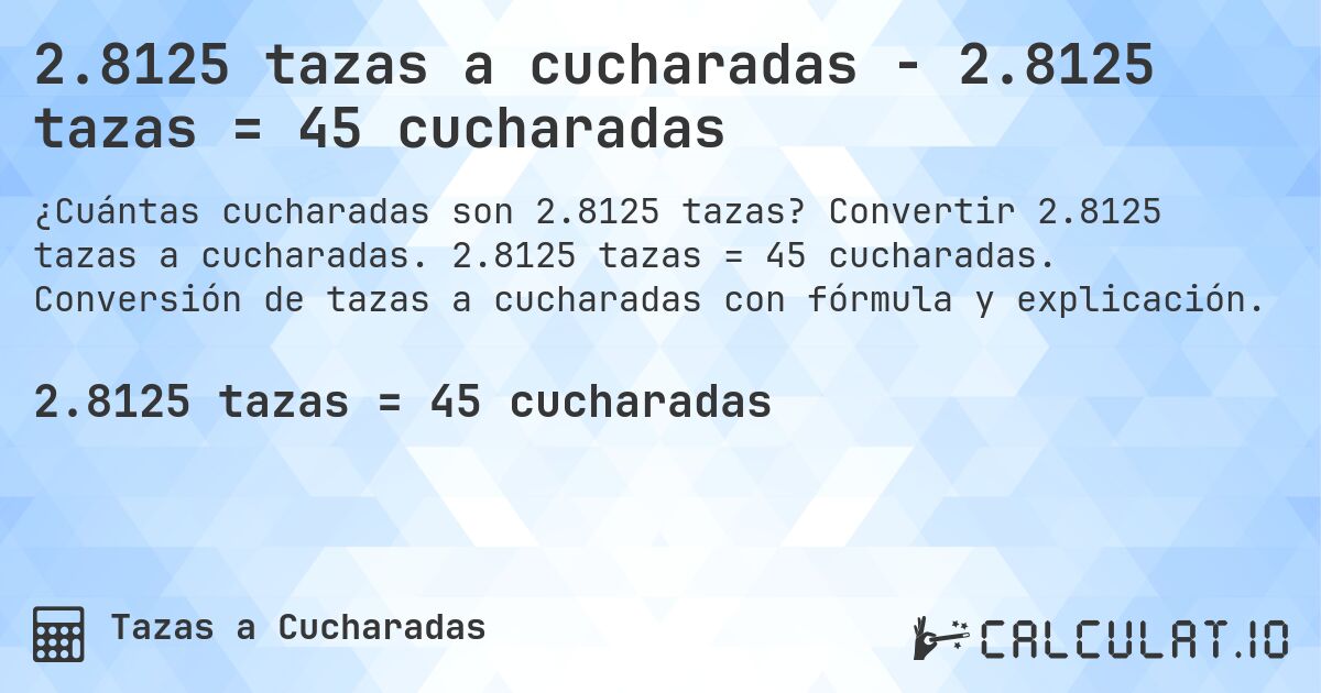 2.8125 tazas a cucharadas - 2.8125 tazas = 45 cucharadas. Convertir 2.8125 tazas a cucharadas. 2.8125 tazas = 45 cucharadas. Conversión de tazas a cucharadas con fórmula y explicación.