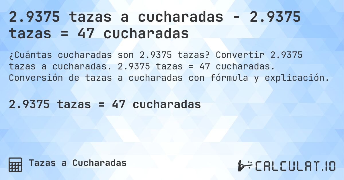2.9375 tazas a cucharadas - 2.9375 tazas = 47 cucharadas. Convertir 2.9375 tazas a cucharadas. 2.9375 tazas = 47 cucharadas. Conversión de tazas a cucharadas con fórmula y explicación.