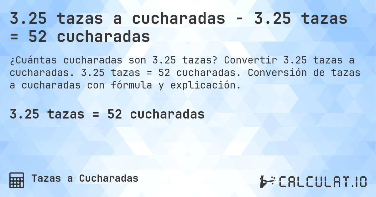 3.25 tazas a cucharadas - 3.25 tazas = 52 cucharadas. Convertir 3.25 tazas a cucharadas. 3.25 tazas = 52 cucharadas. Conversión de tazas a cucharadas con fórmula y explicación.