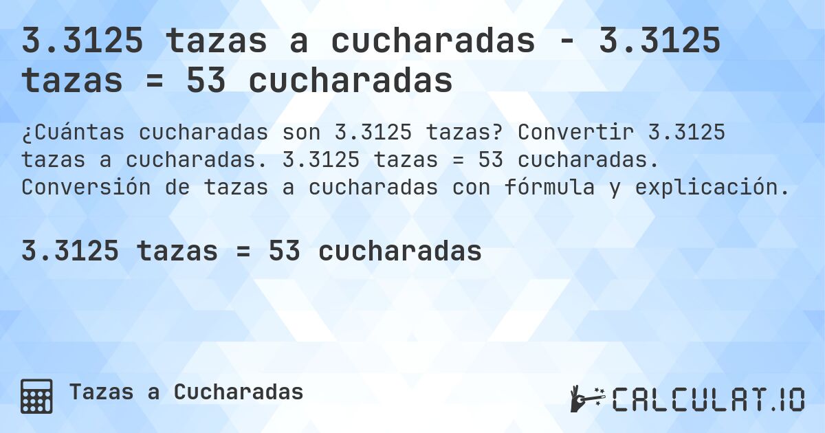 3.3125 tazas a cucharadas - 3.3125 tazas = 53 cucharadas. Convertir 3.3125 tazas a cucharadas. 3.3125 tazas = 53 cucharadas. Conversión de tazas a cucharadas con fórmula y explicación.