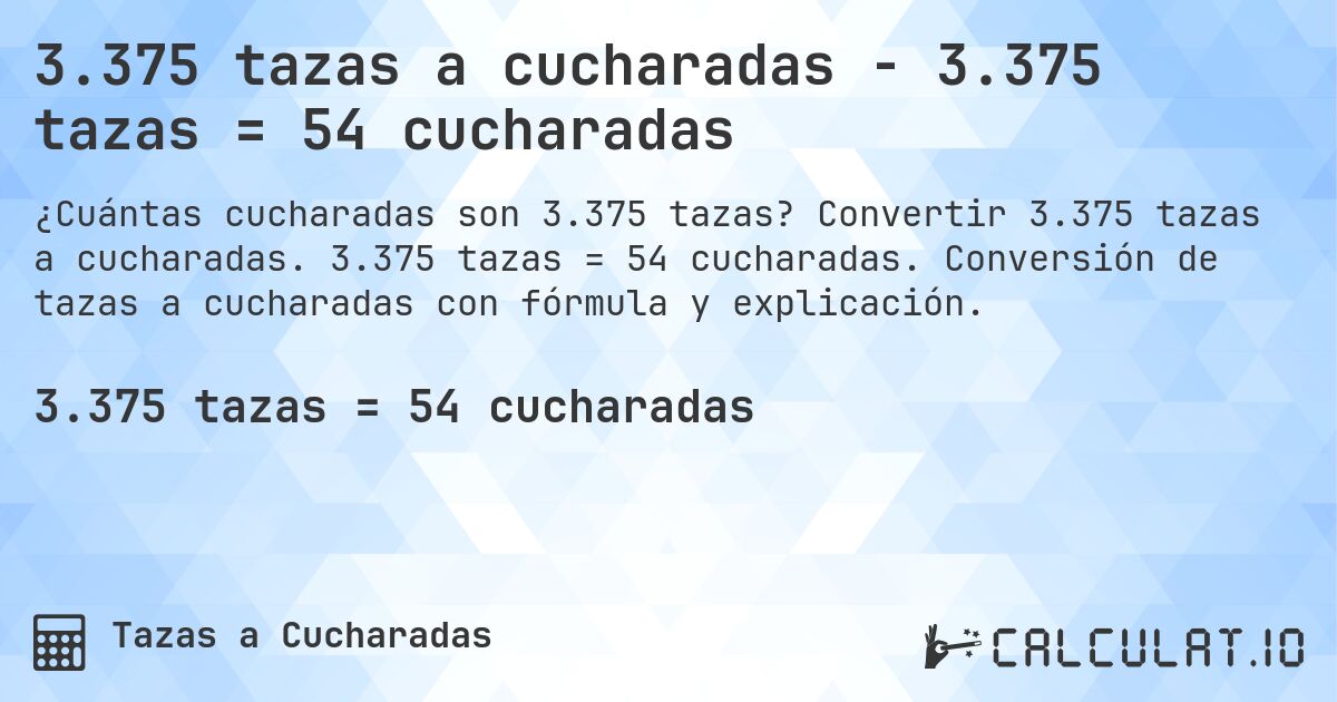 3.375 tazas a cucharadas - 3.375 tazas = 54 cucharadas. Convertir 3.375 tazas a cucharadas. 3.375 tazas = 54 cucharadas. Conversión de tazas a cucharadas con fórmula y explicación.