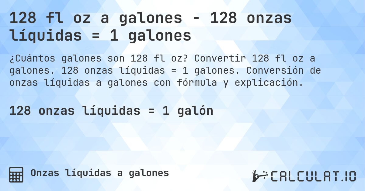 128 fl oz a galones - 128 onzas líquidas = 1 galones. Convertir 128 fl oz a galones. 128 onzas líquidas = 1 galones. Conversión de onzas líquidas a galones con fórmula y explicación.